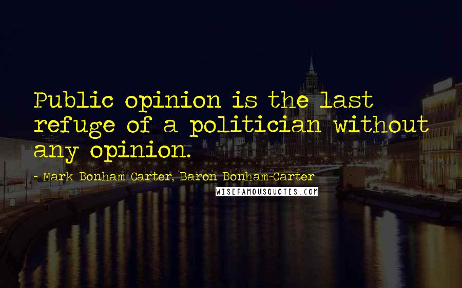 Mark Bonham Carter, Baron Bonham-Carter Quotes: Public opinion is the last refuge of a politician without any opinion.