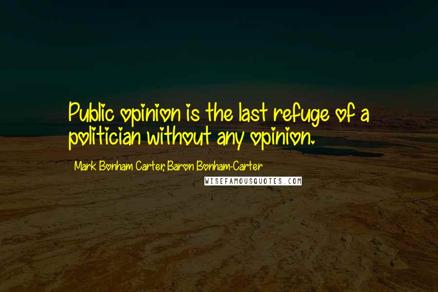 Mark Bonham Carter, Baron Bonham-Carter Quotes: Public opinion is the last refuge of a politician without any opinion.