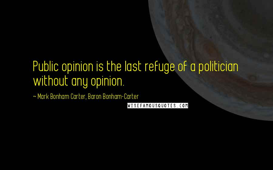 Mark Bonham Carter, Baron Bonham-Carter Quotes: Public opinion is the last refuge of a politician without any opinion.