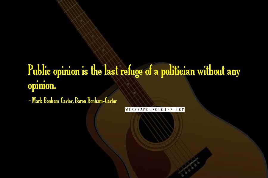 Mark Bonham Carter, Baron Bonham-Carter Quotes: Public opinion is the last refuge of a politician without any opinion.