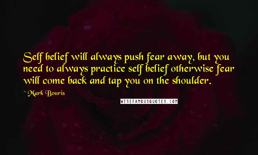 Mark Bouris Quotes: Self belief will always push fear away, but you need to always practice self belief otherwise fear will come back and tap you on the shoulder.