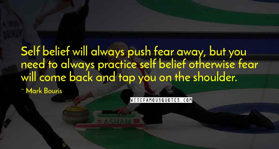 Mark Bouris Quotes: Self belief will always push fear away, but you need to always practice self belief otherwise fear will come back and tap you on the shoulder.