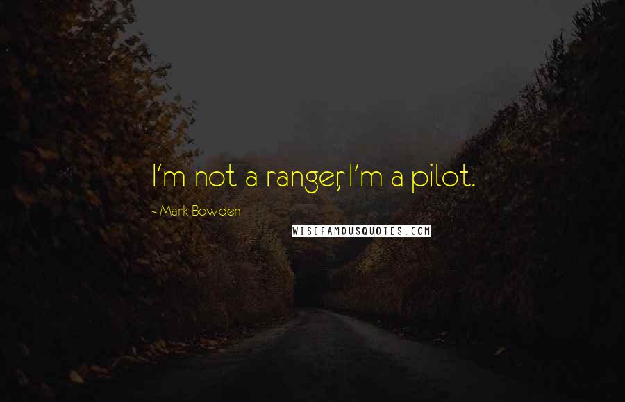 Mark Bowden Quotes: I'm not a ranger, I'm a pilot.