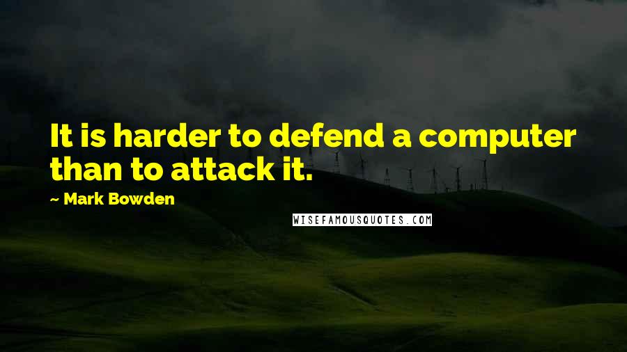 Mark Bowden Quotes: It is harder to defend a computer than to attack it.