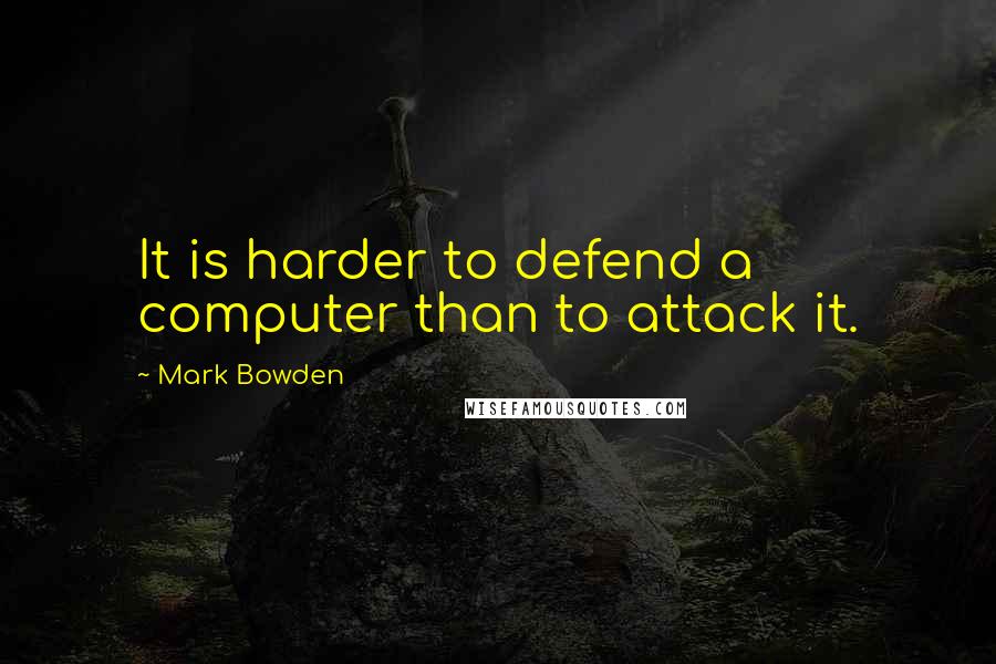 Mark Bowden Quotes: It is harder to defend a computer than to attack it.