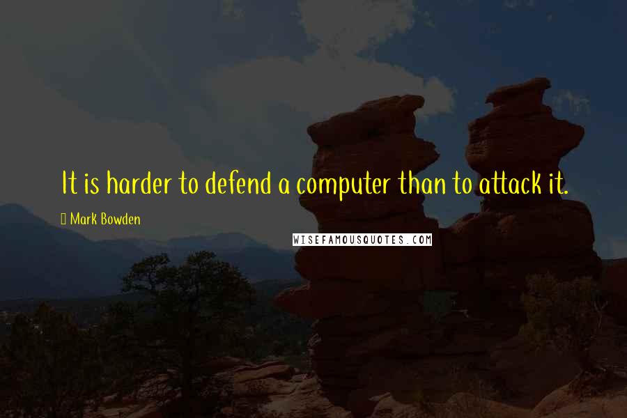 Mark Bowden Quotes: It is harder to defend a computer than to attack it.