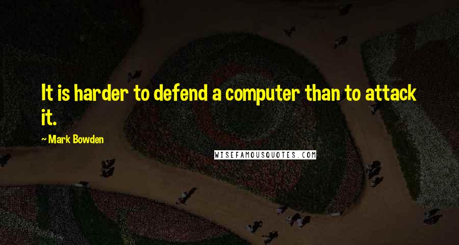 Mark Bowden Quotes: It is harder to defend a computer than to attack it.