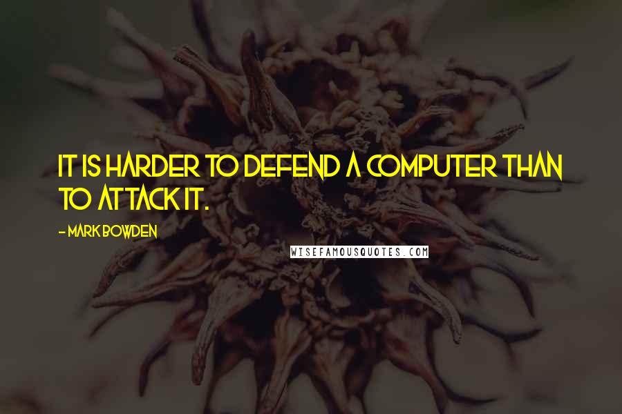 Mark Bowden Quotes: It is harder to defend a computer than to attack it.