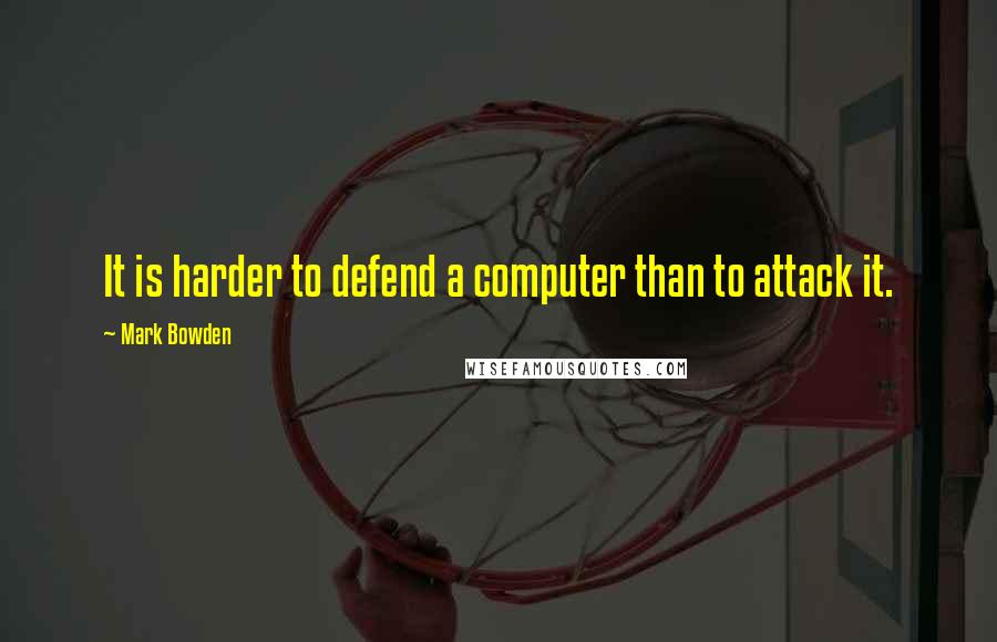 Mark Bowden Quotes: It is harder to defend a computer than to attack it.