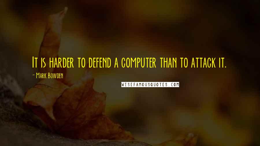 Mark Bowden Quotes: It is harder to defend a computer than to attack it.