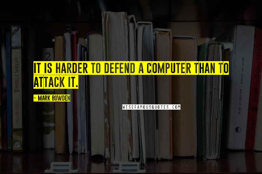 Mark Bowden Quotes: It is harder to defend a computer than to attack it.