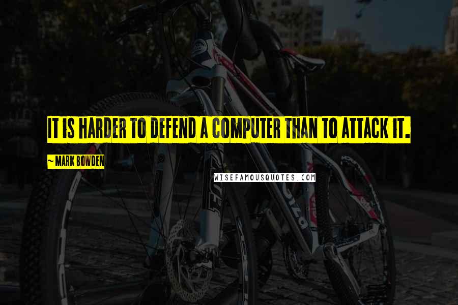 Mark Bowden Quotes: It is harder to defend a computer than to attack it.