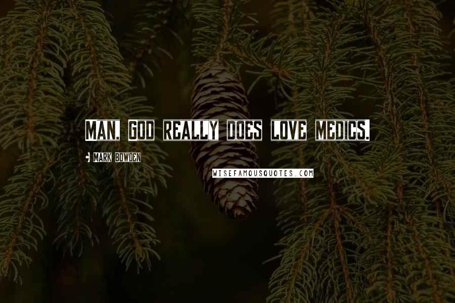 Mark Bowden Quotes: Man, God really does love medics.