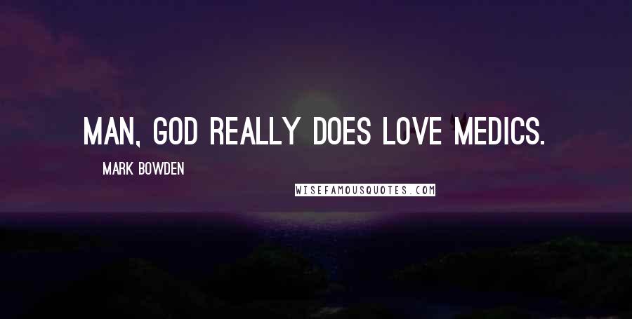 Mark Bowden Quotes: Man, God really does love medics.