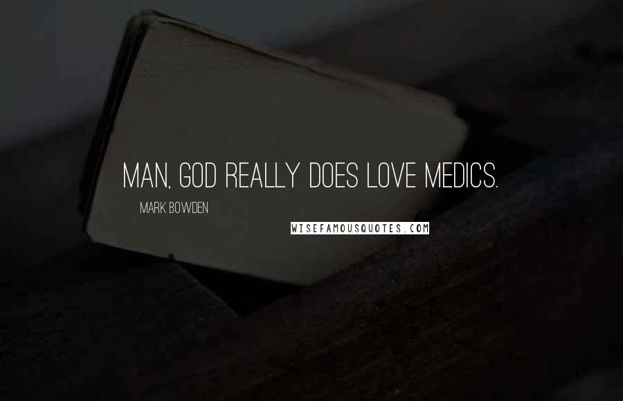 Mark Bowden Quotes: Man, God really does love medics.