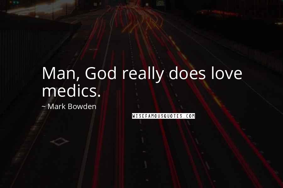 Mark Bowden Quotes: Man, God really does love medics.
