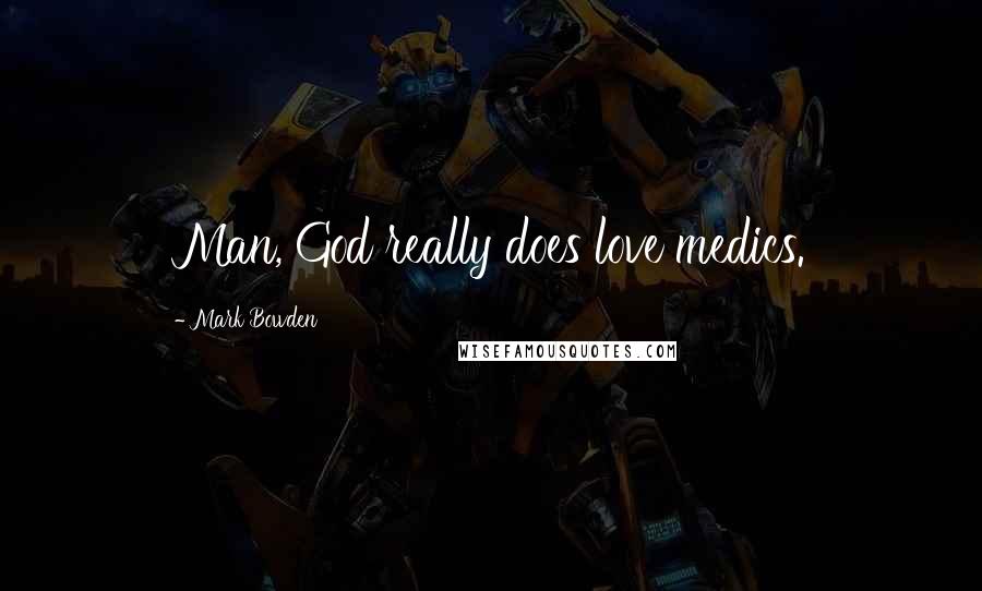 Mark Bowden Quotes: Man, God really does love medics.