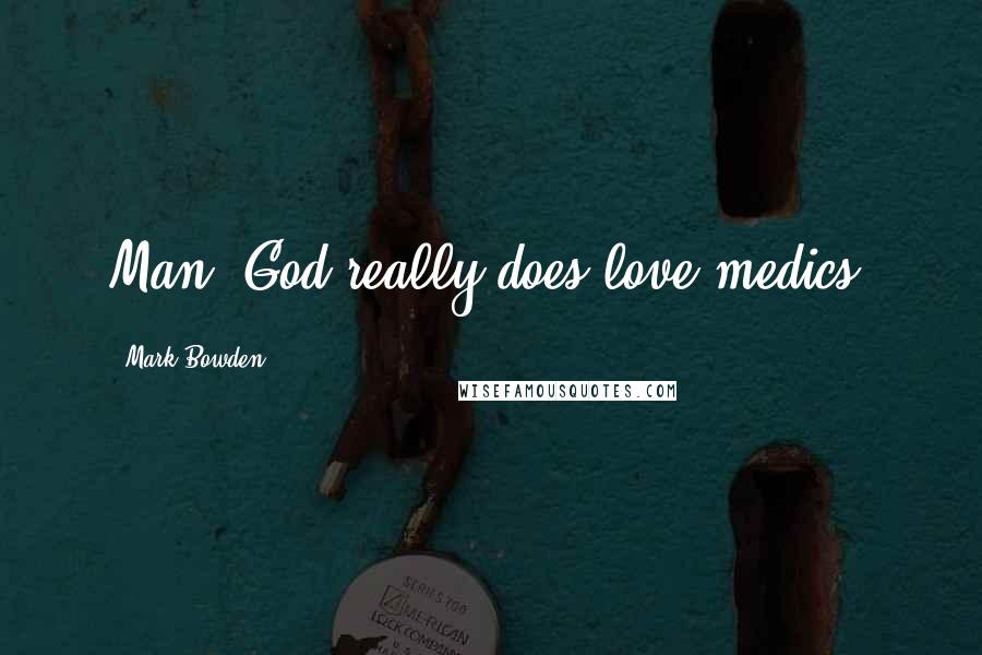 Mark Bowden Quotes: Man, God really does love medics.
