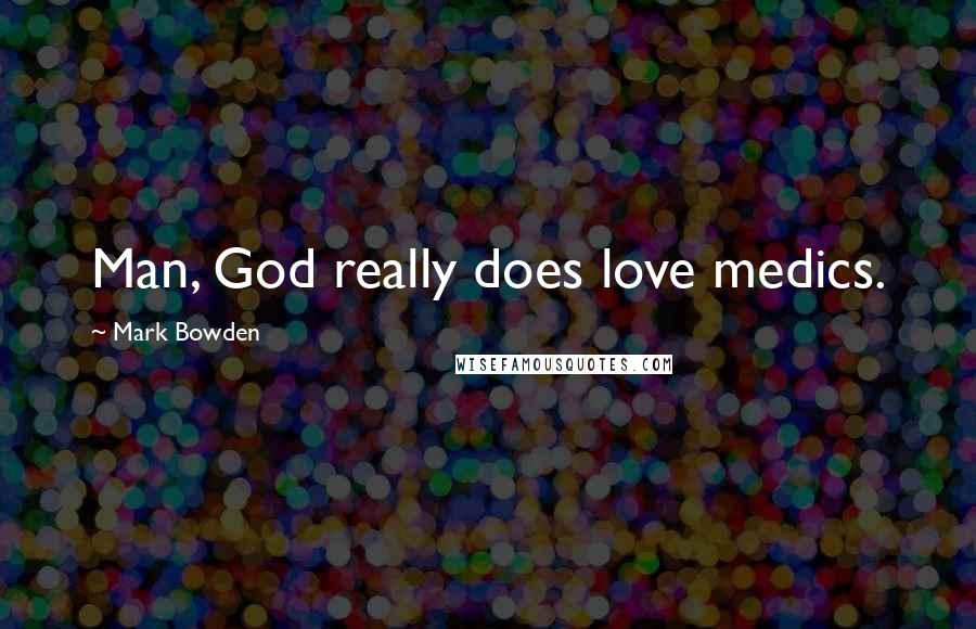 Mark Bowden Quotes: Man, God really does love medics.