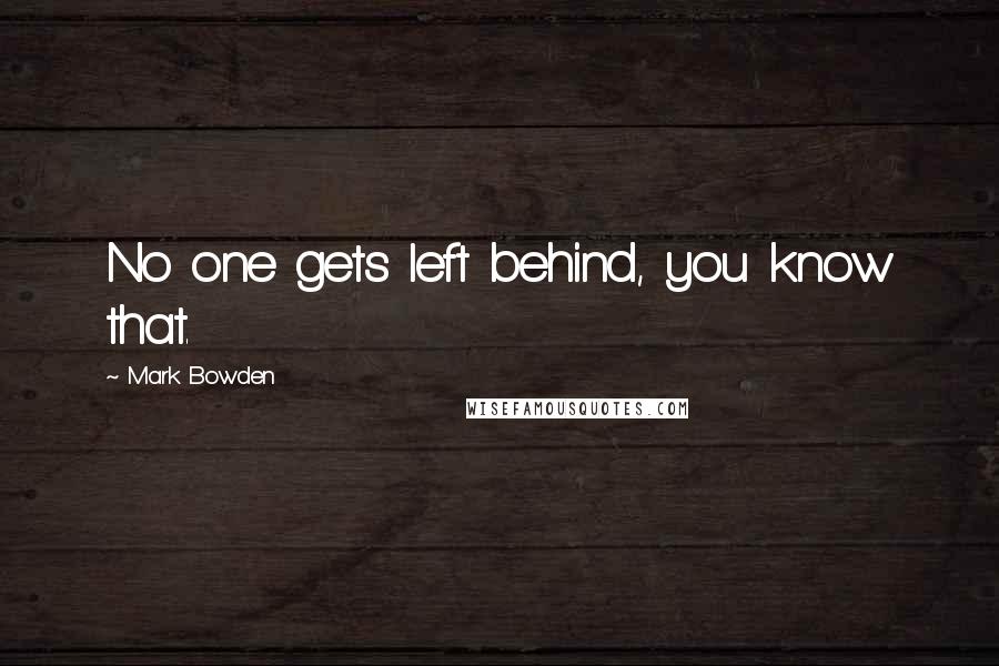 Mark Bowden Quotes: No one gets left behind, you know that.