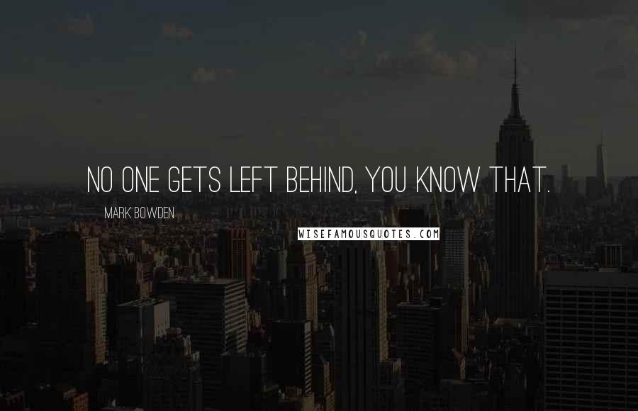 Mark Bowden Quotes: No one gets left behind, you know that.