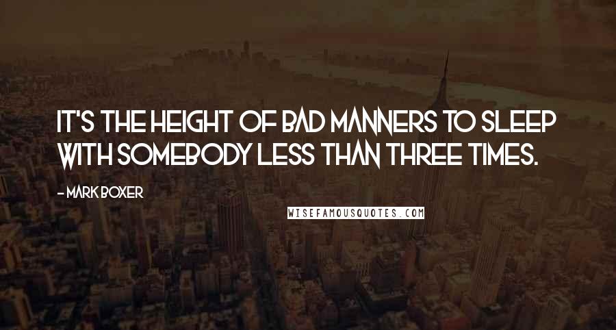 Mark Boxer Quotes: It's the height of bad manners to sleep with somebody less than three times.