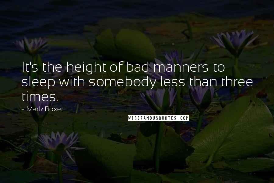 Mark Boxer Quotes: It's the height of bad manners to sleep with somebody less than three times.