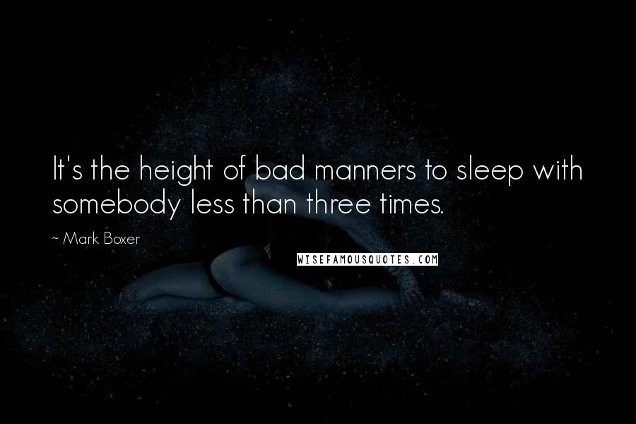 Mark Boxer Quotes: It's the height of bad manners to sleep with somebody less than three times.