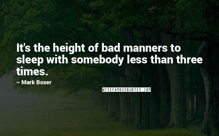 Mark Boxer Quotes: It's the height of bad manners to sleep with somebody less than three times.