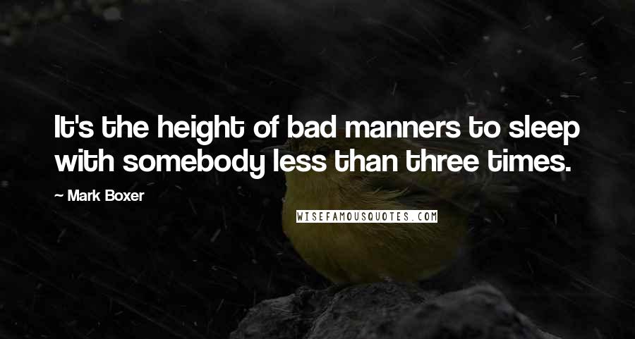 Mark Boxer Quotes: It's the height of bad manners to sleep with somebody less than three times.