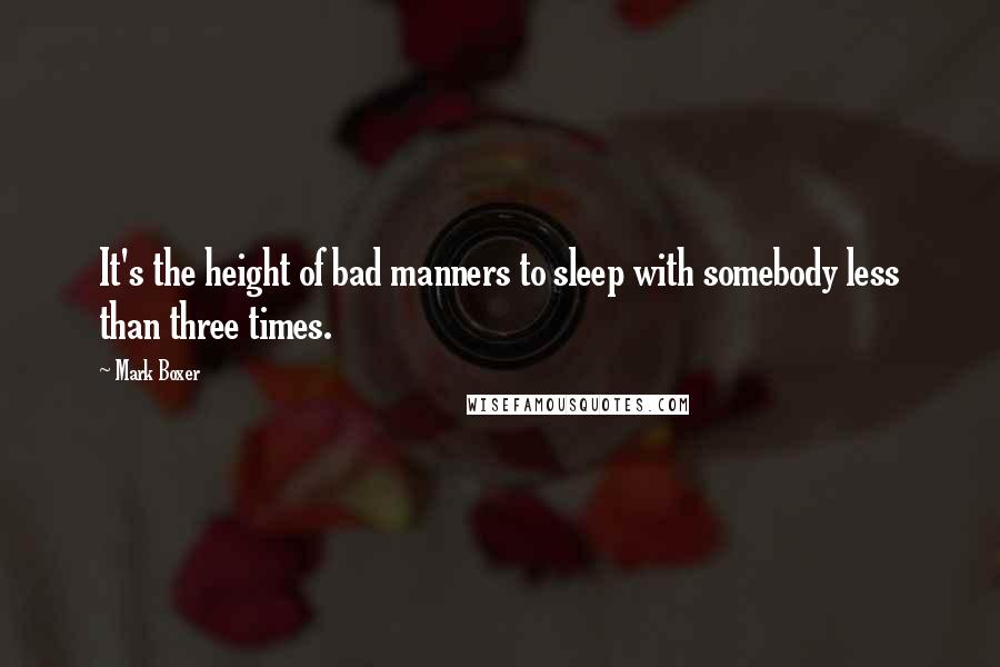 Mark Boxer Quotes: It's the height of bad manners to sleep with somebody less than three times.