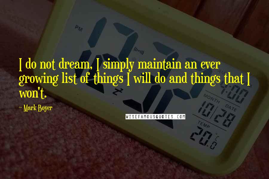 Mark Boyer Quotes: I do not dream, I simply maintain an ever growing list of things I will do and things that I won't.