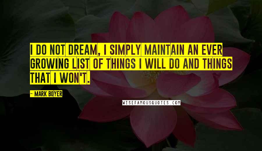 Mark Boyer Quotes: I do not dream, I simply maintain an ever growing list of things I will do and things that I won't.