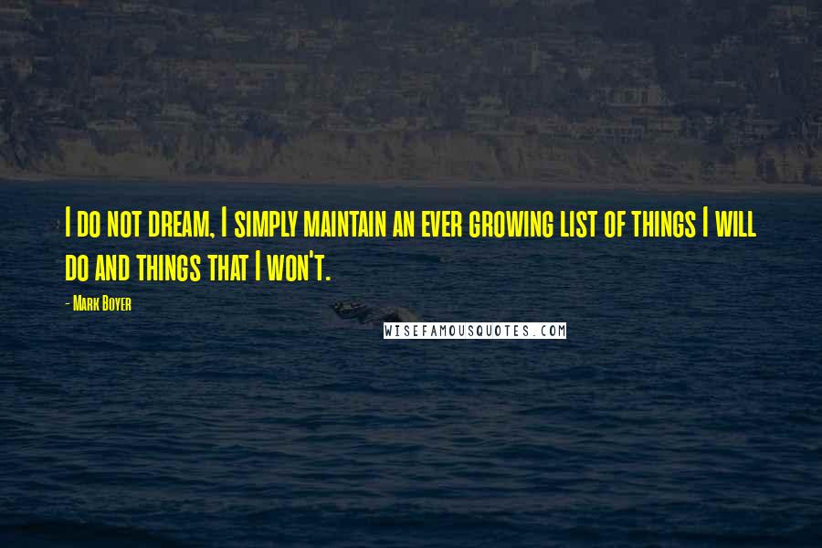 Mark Boyer Quotes: I do not dream, I simply maintain an ever growing list of things I will do and things that I won't.