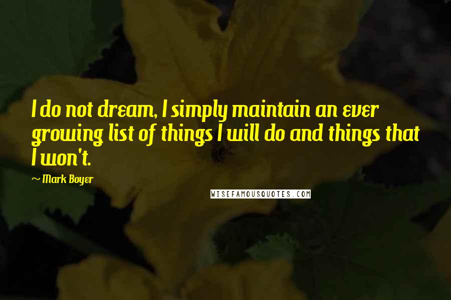 Mark Boyer Quotes: I do not dream, I simply maintain an ever growing list of things I will do and things that I won't.