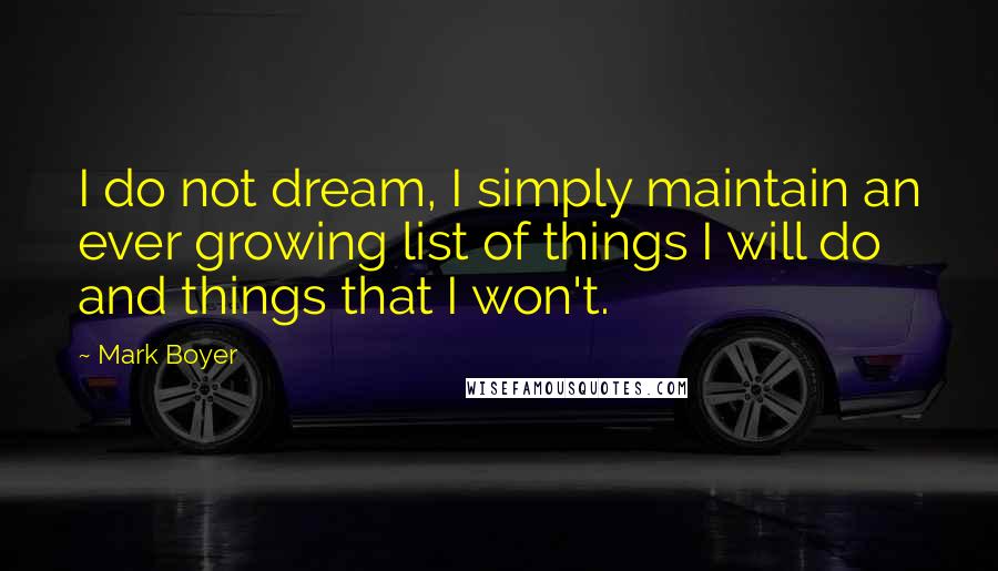 Mark Boyer Quotes: I do not dream, I simply maintain an ever growing list of things I will do and things that I won't.