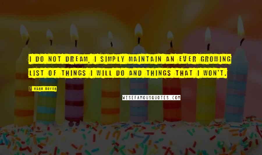 Mark Boyer Quotes: I do not dream, I simply maintain an ever growing list of things I will do and things that I won't.