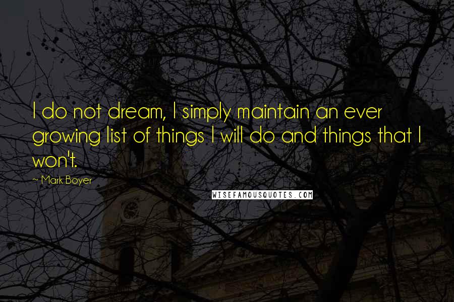 Mark Boyer Quotes: I do not dream, I simply maintain an ever growing list of things I will do and things that I won't.