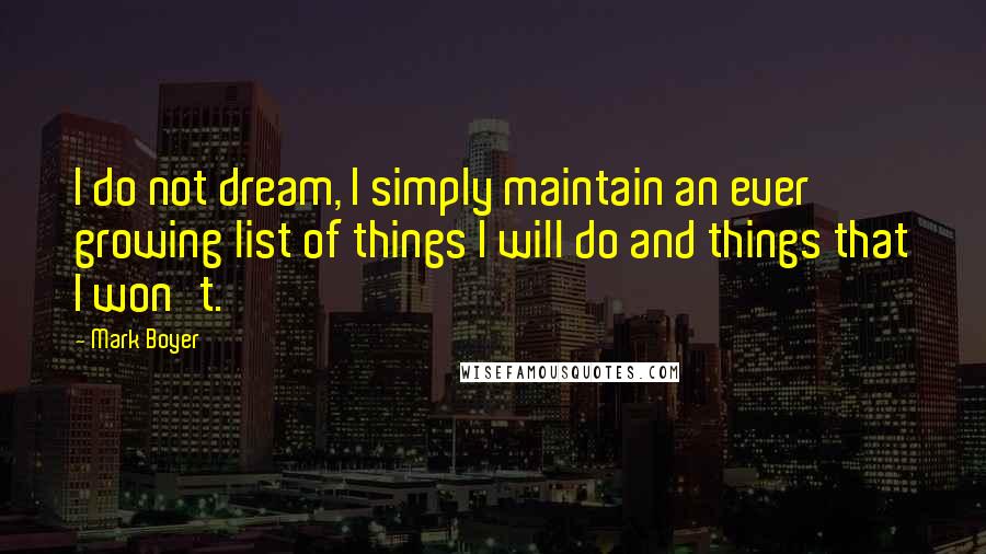 Mark Boyer Quotes: I do not dream, I simply maintain an ever growing list of things I will do and things that I won't.