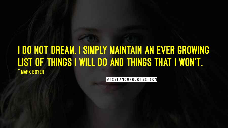 Mark Boyer Quotes: I do not dream, I simply maintain an ever growing list of things I will do and things that I won't.