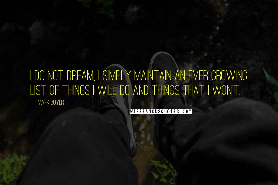 Mark Boyer Quotes: I do not dream, I simply maintain an ever growing list of things I will do and things that I won't.