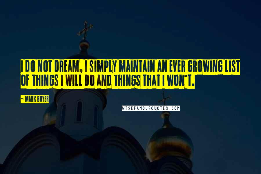 Mark Boyer Quotes: I do not dream, I simply maintain an ever growing list of things I will do and things that I won't.