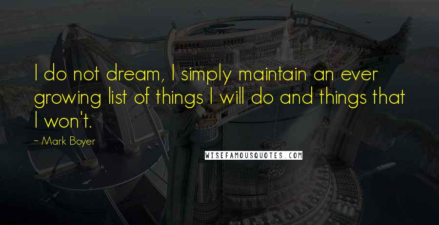 Mark Boyer Quotes: I do not dream, I simply maintain an ever growing list of things I will do and things that I won't.