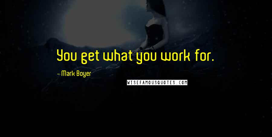 Mark Boyer Quotes: You get what you work for.