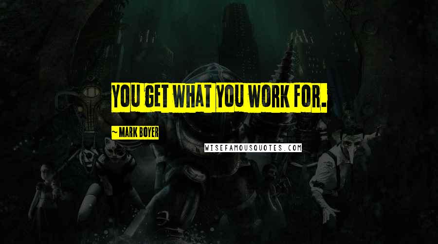 Mark Boyer Quotes: You get what you work for.