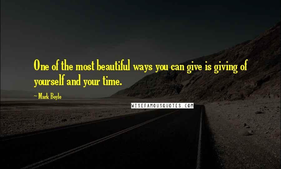 Mark Boyle Quotes: One of the most beautiful ways you can give is giving of yourself and your time.