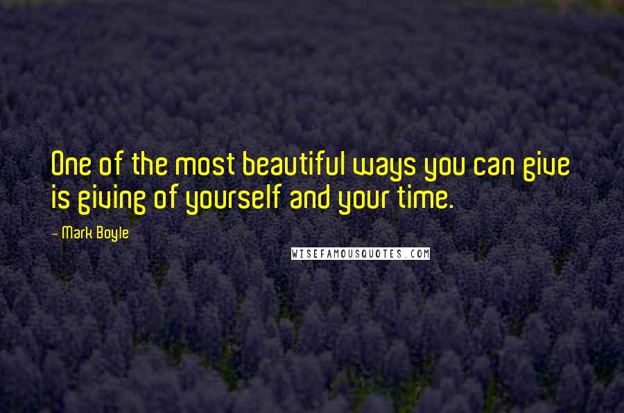 Mark Boyle Quotes: One of the most beautiful ways you can give is giving of yourself and your time.