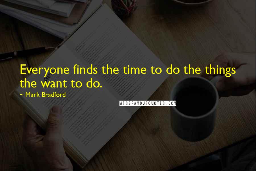 Mark Bradford Quotes: Everyone finds the time to do the things the want to do.