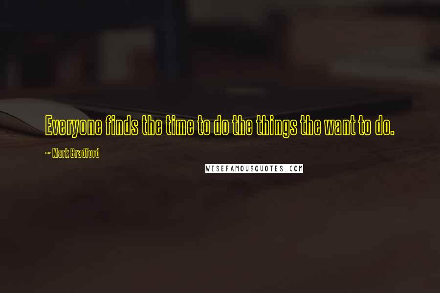 Mark Bradford Quotes: Everyone finds the time to do the things the want to do.