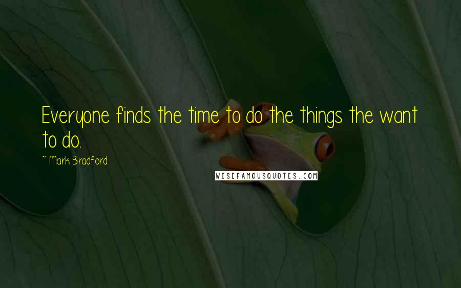 Mark Bradford Quotes: Everyone finds the time to do the things the want to do.